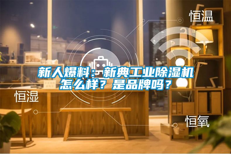 新人爆料：新典工业除湿机怎么样？是品牌吗？