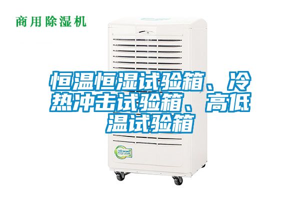 恒温恒湿试验箱、冷热冲击试验箱、高低温试验箱