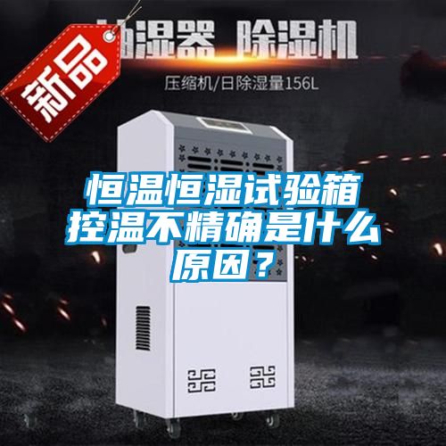 恒温恒湿试验箱控温不精确是什么原因？