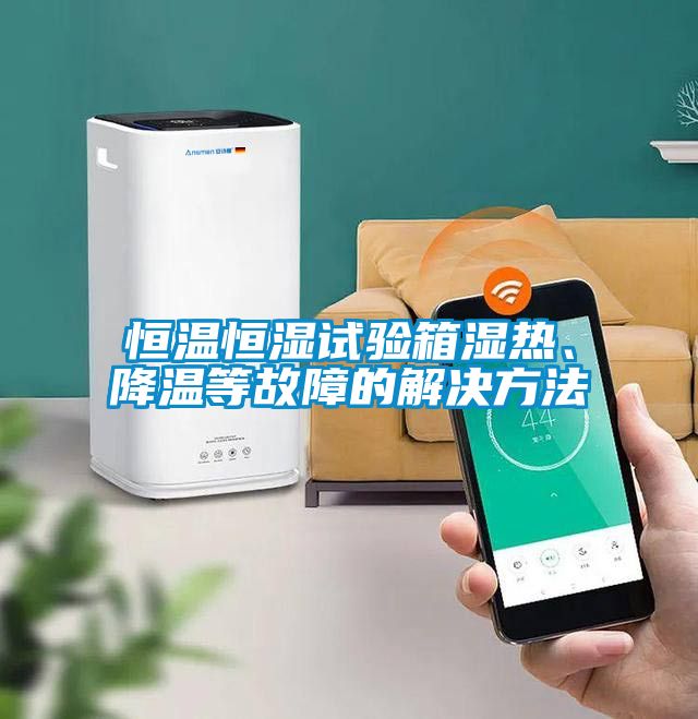 恒温恒湿试验箱湿热、降温等故障的解决方法