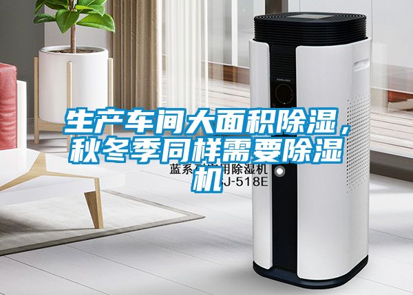 生产车间大面积除湿，秋冬季同样需要除湿机