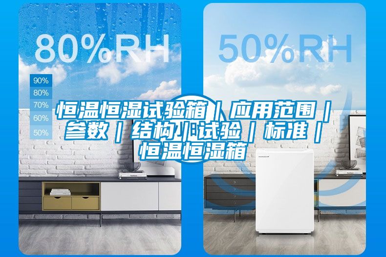 恒温恒湿试验箱｜应用范围｜参数｜结构｜试验｜标准｜恒温恒湿箱