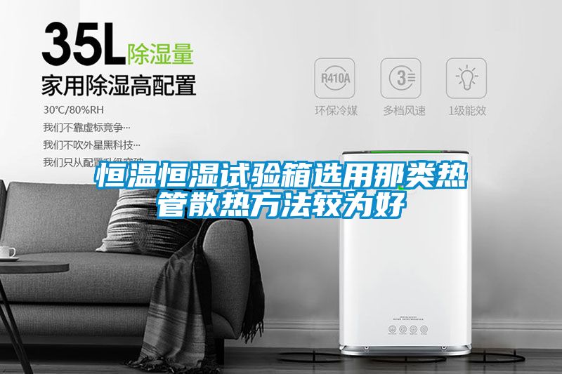 恒温恒湿试验箱选用那类热管散热方法较为好