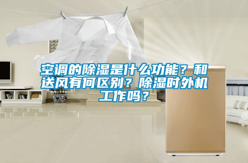空调的除湿是什么功能？和送风有何区别？除湿时外机工作吗？