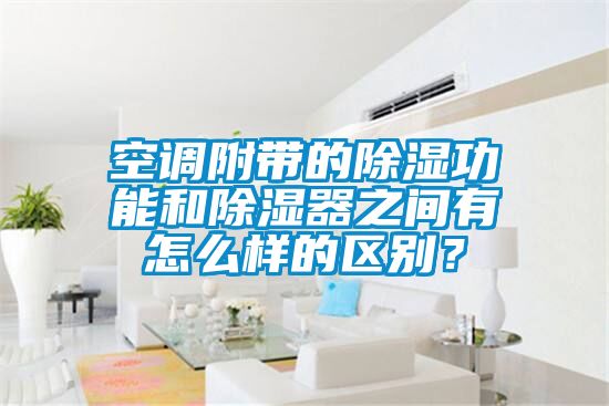 空调附带的除湿功能和除湿器之间有怎么样的区别？