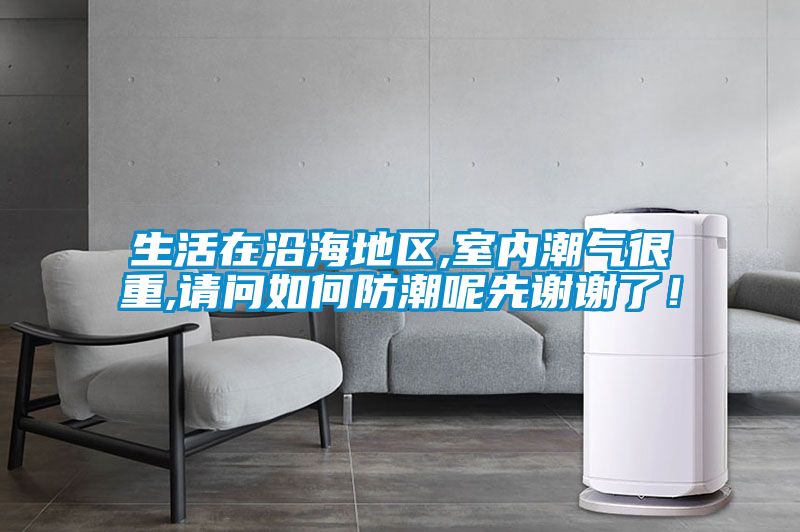 生活在沿海地区,室内潮气很重,请问如何防潮呢先谢谢了！