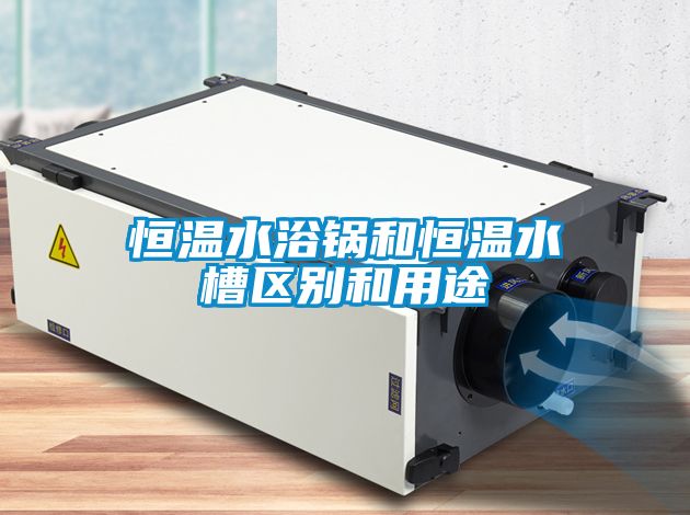 恒温水浴锅和恒温水槽区别和用途