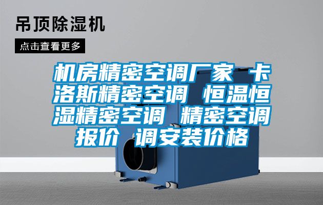 机房精密空调厂家 卡洛斯精密空调 恒温恒湿精密空调 精密空调报价 调安装价格