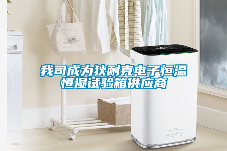 我司成为狄耐克电子恒温恒湿试验箱供应商