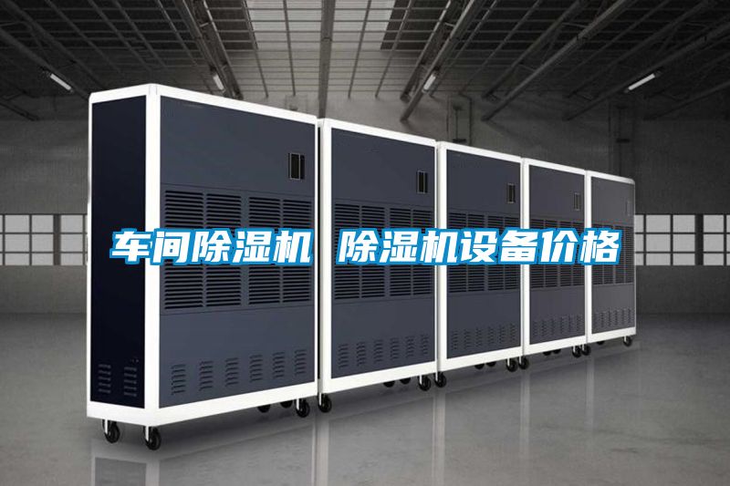 车间除湿机 除湿机设备价格