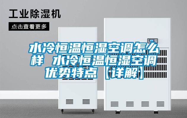 水冷恒温恒湿空调怎么样 水冷恒温恒湿空调优势特点【详解】