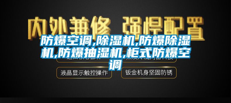 防爆空调,除湿机,防爆除湿机,防爆抽湿机,柜式防爆空调