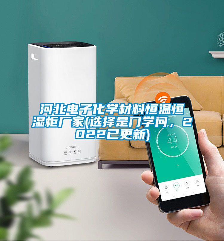 河北电子化学材料恒温恒湿柜厂家(选择是门学问，2022已更新)