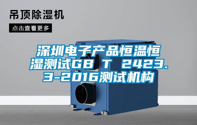 深圳电子产品恒温恒湿测试GB∕T 2423.3-2016测试机构