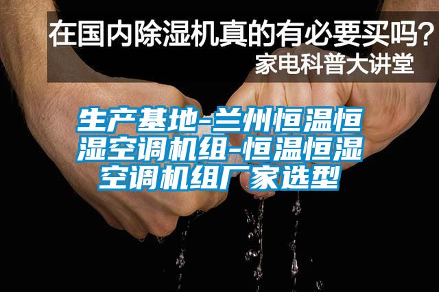 生产基地-兰州恒温恒湿空调机组-恒温恒湿空调机组厂家选型