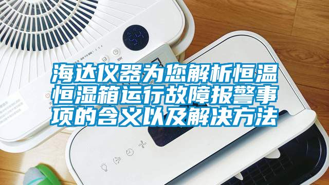 海达仪器为您解析恒温恒湿箱运行故障报警事项的含义以及解决方法