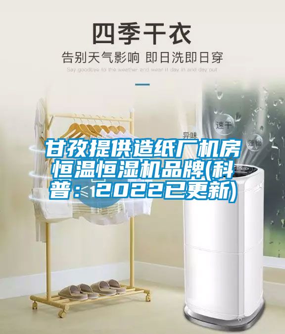 甘孜提供造纸厂机房恒温恒湿机品牌(科普：2022已更新)