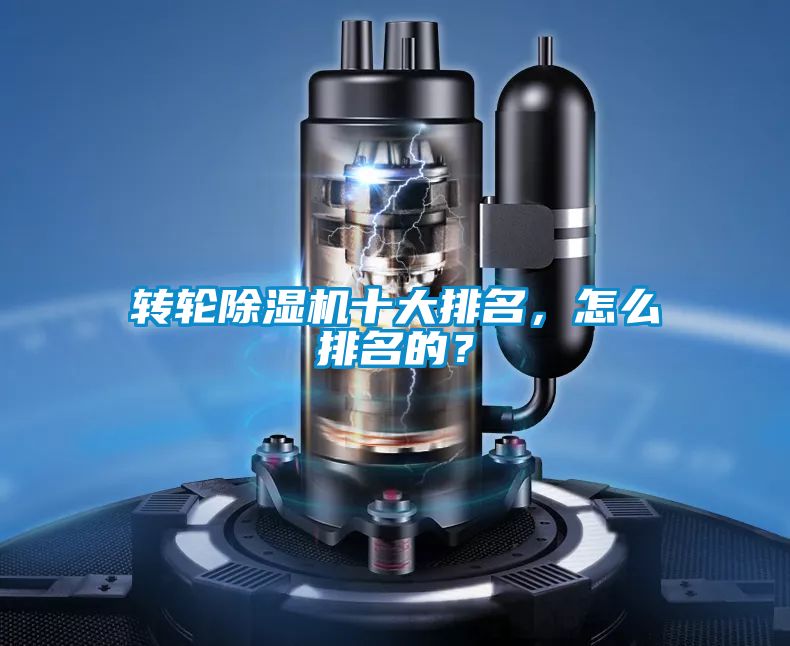 转轮除湿机十大排名，怎么排名的？