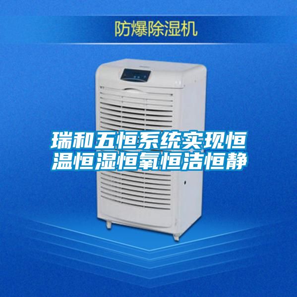 瑞和五恒系统实现恒温恒湿恒氧恒洁恒静