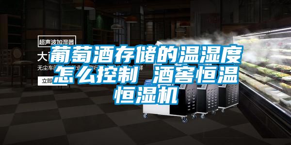 葡萄酒存储的温湿度怎么控制 酒窖恒温恒湿机