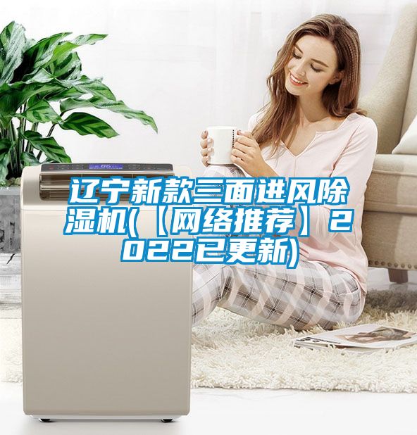 辽宁新款三面进风除湿机(【网络推荐】2022已更新)