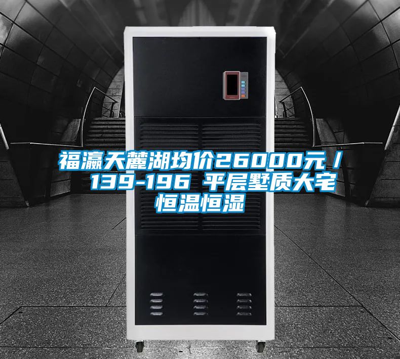 福瀛天麓湖均价26000元／㎡ 139-196㎡平层墅质大宅恒温恒湿