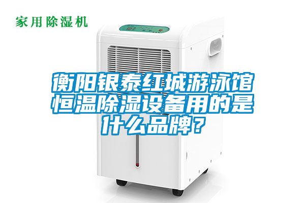 衡阳银泰红城游泳馆恒温除湿设备用的是什么品牌？
