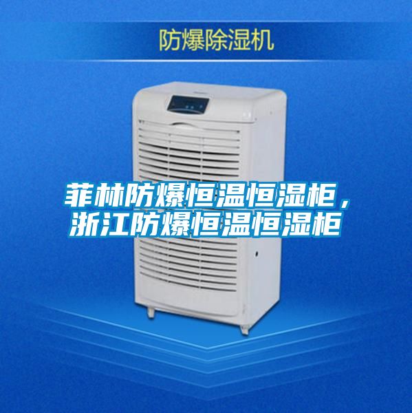 菲林防爆恒温恒湿柜，浙江防爆恒温恒湿柜