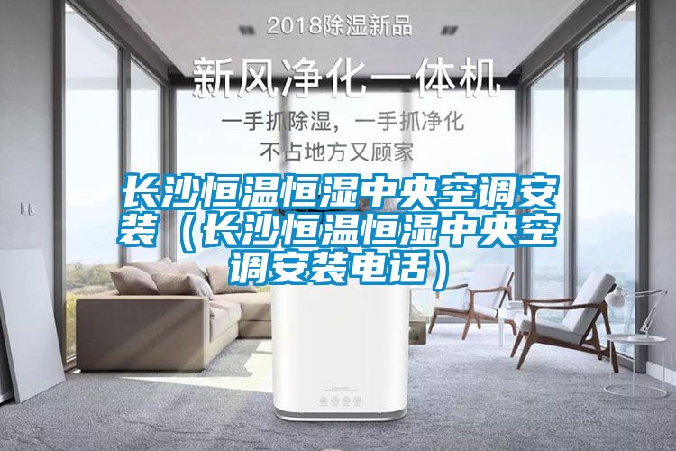 长沙恒温恒湿中央空调安装（长沙恒温恒湿中央空调安装电话）