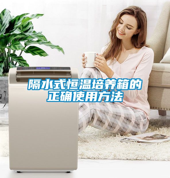 隔水式恒温培养箱的正确使用方法
