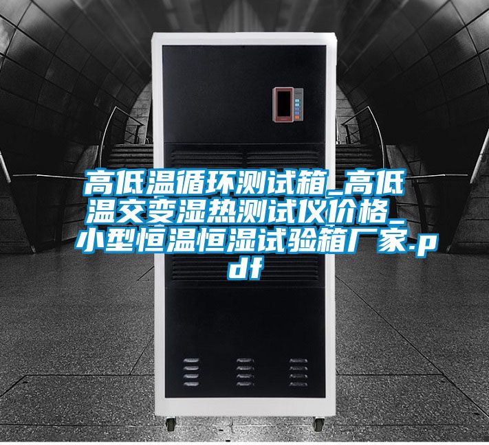 高低温循环测试箱_高低温交变湿热测试仪价格_小型恒温恒湿试验箱厂家.pdf
