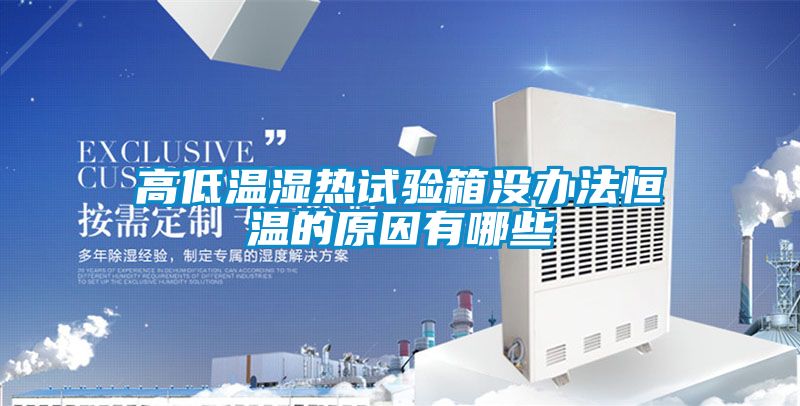 高低温湿热试验箱没办法恒温的原因有哪些