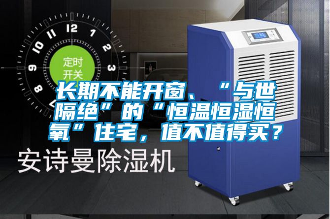 长期不能开窗、“与世隔绝”的“恒温恒湿恒氧”住宅，值不值得买？