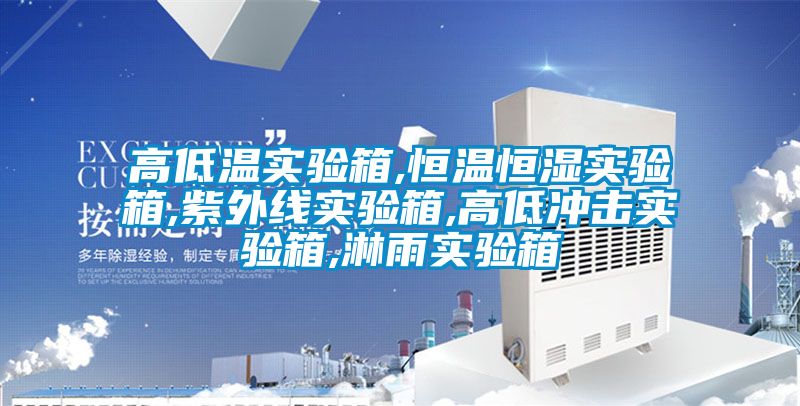 高低温实验箱,恒温恒湿实验箱,紫外线实验箱,高低冲击实验箱,淋雨实验箱