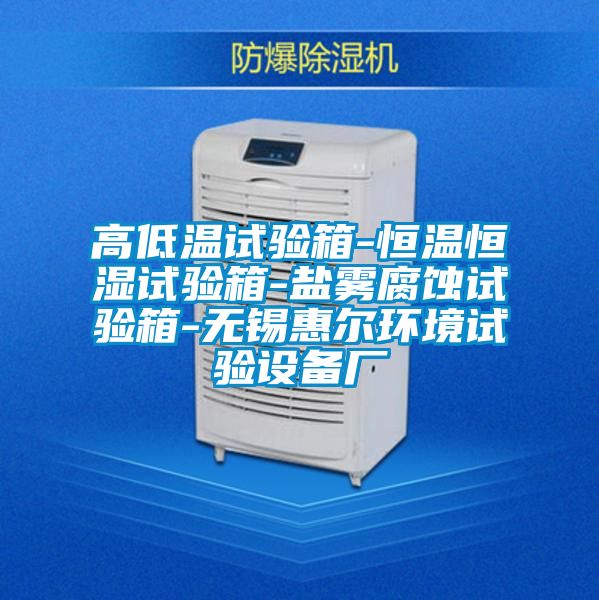 高低温试验箱-恒温恒湿试验箱-盐雾腐蚀试验箱-无锡惠尔环境试验设备厂