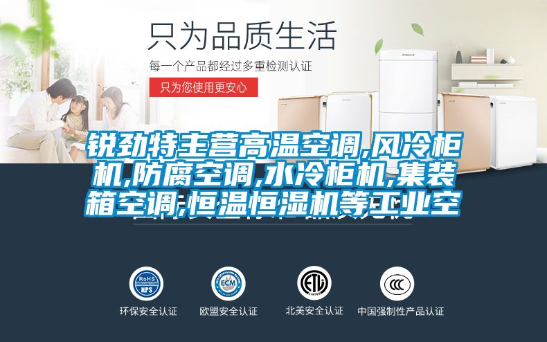 锐劲特主营高温空调,风冷柜机,防腐空调,水冷柜机,集装箱空调,恒温恒湿机等工业空