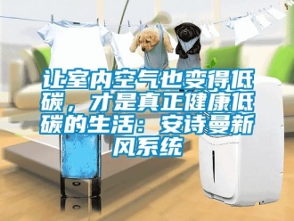 企业新闻让室内空气也变得低碳，才是真正健康低碳的生活：安诗曼新风系统