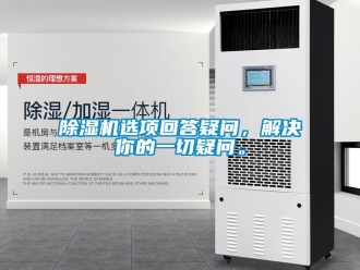 企业新闻除湿机选项回答疑问，解决你的一切疑问。