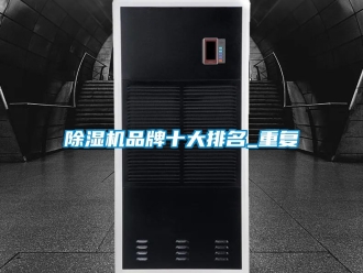 企业新闻除湿机品牌十大排名_重复
