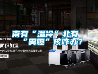 行业新闻南有“湿冷”北有“雾霾”该咋办？