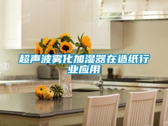企业新闻超声波雾化加湿器在造纸行业应用