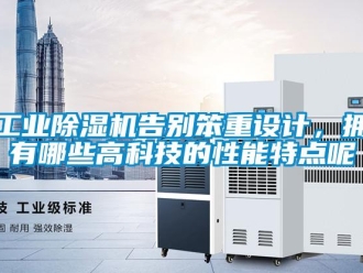 企业新闻工业除湿机告别笨重设计，拥有哪些高科技的性能特点呢