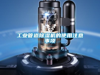 企业新闻工业管道除湿机的使用注意事项