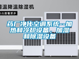 行业新闻药厂净化空调系统--加热和冷却设备，加湿和除湿设备