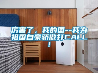 行业新闻厉害了，我的国--我为祖国自豪骄傲打CALL!