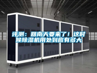 行业新闻评测：回南天要来了！这时候除湿机用处到底有多大