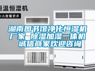 企业新闻湖南图书馆净化恒湿机厂家 除湿加湿一体机 诚信商家欢迎咨询