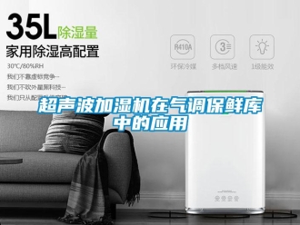 企业新闻超声波加湿机在气调保鲜库中的应用