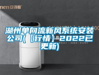 企业新闻湖州单向流新风系统安装公司(【行情】2022已更新)
