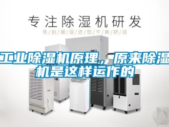企业新闻工业除湿机原理，原来除湿机是这样运作的